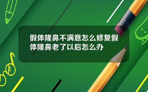 假体隆鼻不满意怎么修复假体隆鼻老了以后怎么办