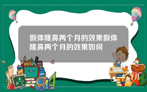 假体隆鼻两个月的效果假体隆鼻两个月的效果如何