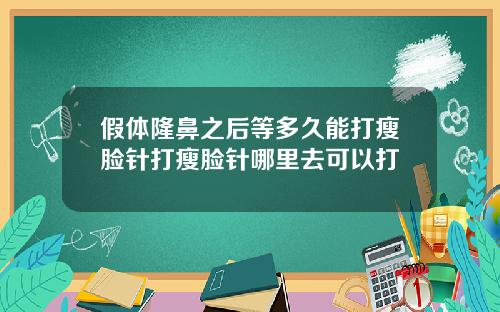 假体隆鼻之后等多久能打瘦脸针打瘦脸针哪里去可以打