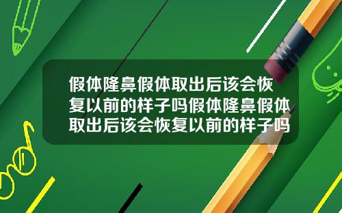 假体隆鼻假体取出后该会恢复以前的样子吗假体隆鼻假体取出后该会恢复以前的样子吗图片