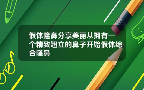 假体隆鼻分享美丽从拥有一个精致翘立的鼻子开始假体综合隆鼻