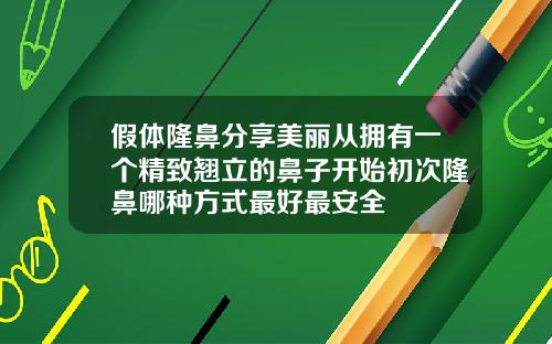 假体隆鼻分享美丽从拥有一个精致翘立的鼻子开始初次隆鼻哪种方式最好最安全