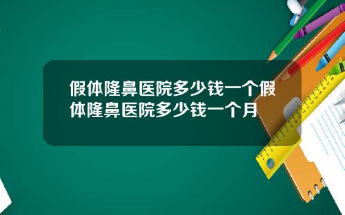 假体隆鼻医院多少钱一个假体隆鼻医院多少钱一个月