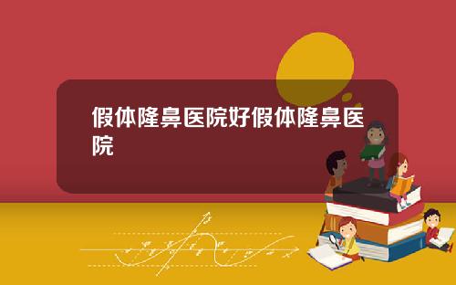 假体隆鼻医院好假体隆鼻医院