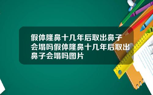 假体隆鼻十几年后取出鼻子会塌吗假体隆鼻十几年后取出鼻子会塌吗图片