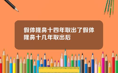 假体隆鼻十四年取出了假体隆鼻十几年取出后