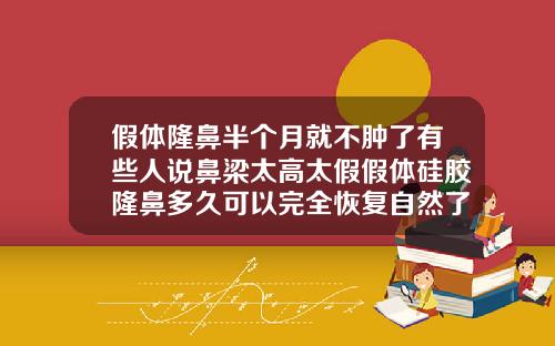 假体隆鼻半个月就不肿了有些人说鼻梁太高太假假体硅胶隆鼻多久可以完全恢复自然了