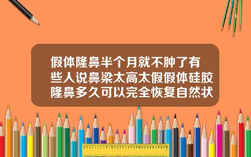 假体隆鼻半个月就不肿了有些人说鼻梁太高太假假体硅胶隆鼻多久可以完全恢复自然状态