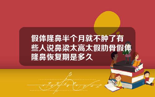 假体隆鼻半个月就不肿了有些人说鼻梁太高太假肋骨假体隆鼻恢复期是多久
