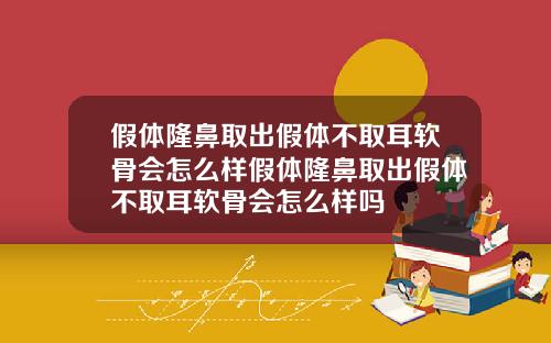 假体隆鼻取出假体不取耳软骨会怎么样假体隆鼻取出假体不取耳软骨会怎么样吗