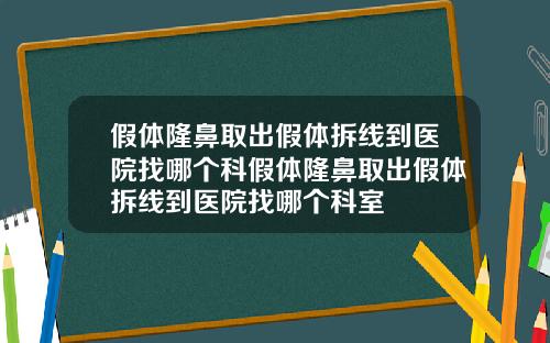 假体隆鼻取出假体拆线到医院找哪个科假体隆鼻取出假体拆线到医院找哪个科室