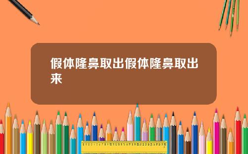 假体隆鼻取出假体隆鼻取出来