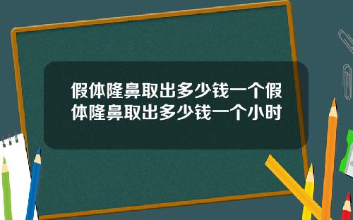 假体隆鼻取出多少钱一个假体隆鼻取出多少钱一个小时