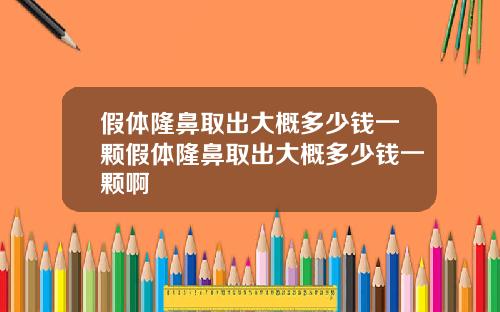 假体隆鼻取出大概多少钱一颗假体隆鼻取出大概多少钱一颗啊