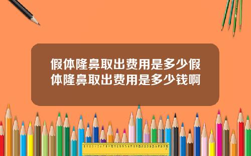 假体隆鼻取出费用是多少假体隆鼻取出费用是多少钱啊