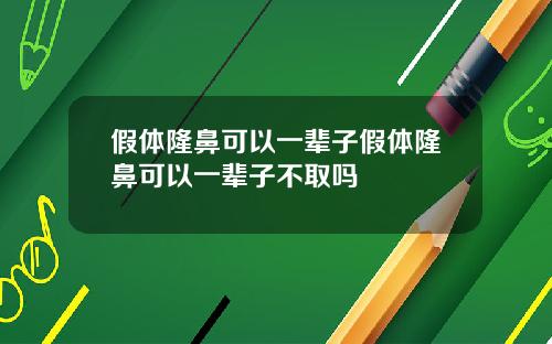 假体隆鼻可以一辈子假体隆鼻可以一辈子不取吗