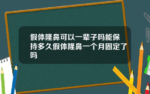 假体隆鼻可以一辈子吗能保持多久假体隆鼻一个月固定了吗