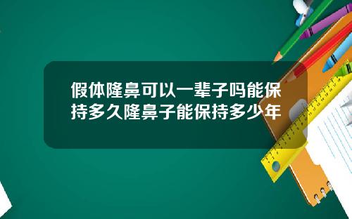 假体隆鼻可以一辈子吗能保持多久隆鼻子能保持多少年