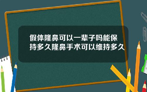 假体隆鼻可以一辈子吗能保持多久隆鼻手术可以维持多久