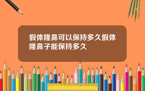 假体隆鼻可以保持多久假体隆鼻子能保持多久