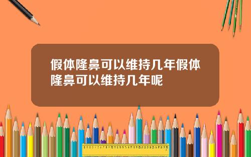 假体隆鼻可以维持几年假体隆鼻可以维持几年呢