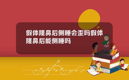 假体隆鼻后侧睡会歪吗假体隆鼻后能侧睡吗