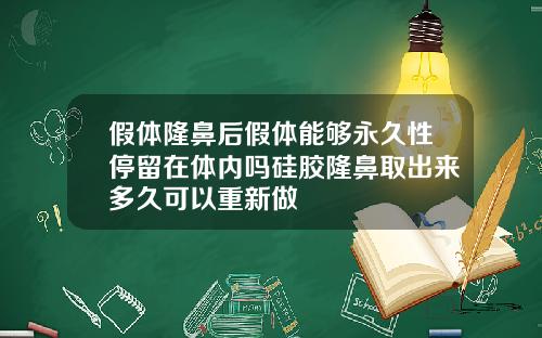 假体隆鼻后假体能够永久性停留在体内吗硅胶隆鼻取出来多久可以重新做