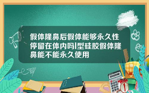 假体隆鼻后假体能够永久性停留在体内吗l型硅胶假体隆鼻能不能永久使用