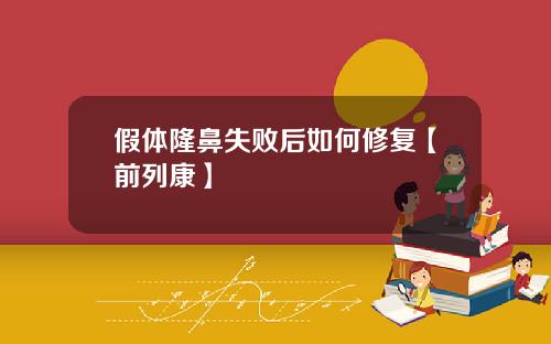 假体隆鼻失败后如何修复【前列康】