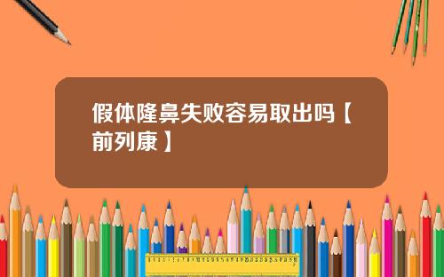 假体隆鼻失败容易取出吗【前列康】