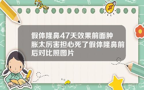 假体隆鼻47天效果前面肿胀太厉害担心死了假体隆鼻前后对比照图片