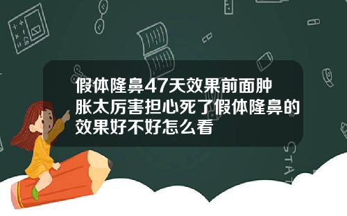 假体隆鼻47天效果前面肿胀太厉害担心死了假体隆鼻的效果好不好怎么看