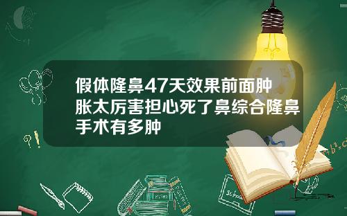 假体隆鼻47天效果前面肿胀太厉害担心死了鼻综合隆鼻手术有多肿