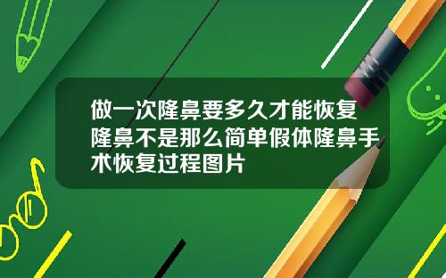 做一次隆鼻要多久才能恢复隆鼻不是那么简单假体隆鼻手术恢复过程图片