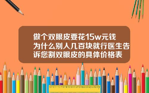 做个双眼皮要花15w元钱为什么别人几百块就行医生告诉您割双眼皮的具体价格表