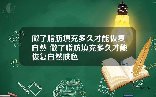 做了脂肪填充多久才能恢复自然 做了脂肪填充多久才能恢复自然肤色