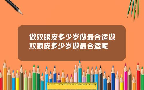 做双眼皮多少岁做最合适做双眼皮多少岁做最合适呢