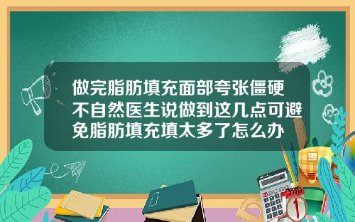 做完脂肪填充面部夸张僵硬不自然医生说做到这几点可避免脂肪填充填太多了怎么办