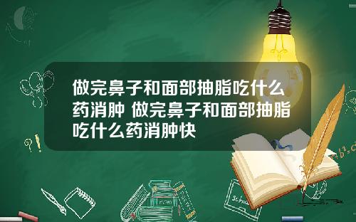 做完鼻子和面部抽脂吃什么药消肿 做完鼻子和面部抽脂吃什么药消肿快