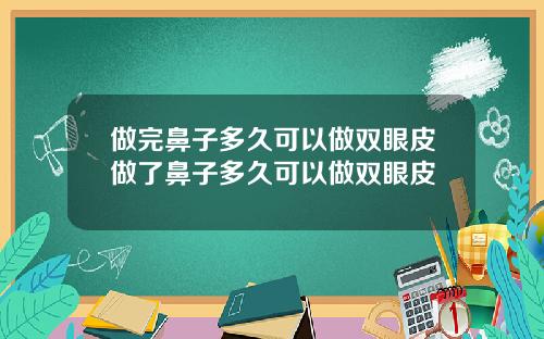做完鼻子多久可以做双眼皮做了鼻子多久可以做双眼皮