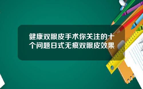 健康双眼皮手术你关注的十个问题日式无痕双眼皮效果
