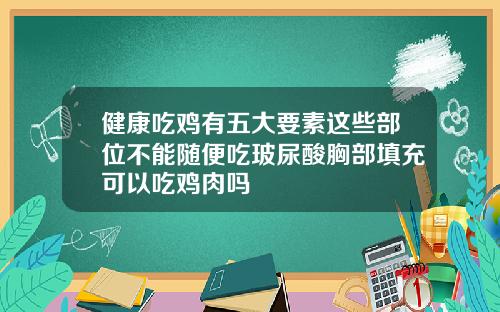 健康吃鸡有五大要素这些部位不能随便吃玻尿酸胸部填充可以吃鸡肉吗