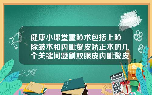 健康小课堂重睑术包括上睑除皱术和内眦赘皮矫正术的几个关键问题割双眼皮内眦赘皮会有改善吗