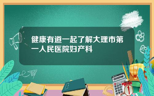 健康有道一起了解大理市第一人民医院妇产科
