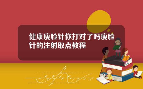 健康瘦脸针你打对了吗瘦脸针的注射取点教程
