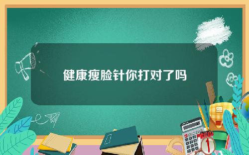 健康瘦脸针你打对了吗