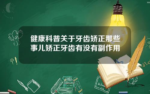 健康科普关于牙齿矫正那些事儿矫正牙齿有没有副作用