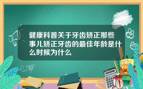 健康科普关于牙齿矫正那些事儿矫正牙齿的最佳年龄是什么时候为什么