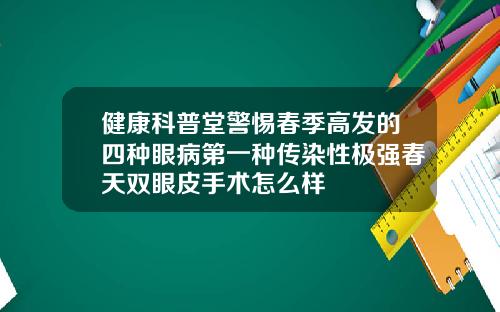 健康科普堂警惕春季高发的四种眼病第一种传染性极强春天双眼皮手术怎么样