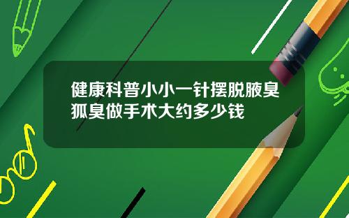健康科普小小一针摆脱腋臭狐臭做手术大约多少钱